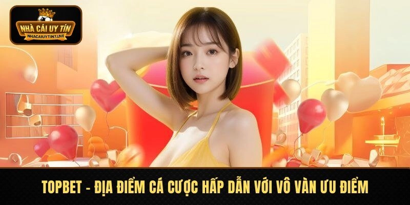 Topbet – Địa Điểm Cá Cược Hấp Dẫn Với Vô Vàn Ưu Điểm